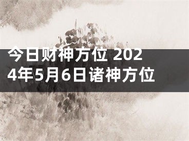 今日财神方位 2024年5月6日诸神方位