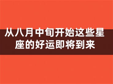 从八月中旬开始这些星座的好运即将到来