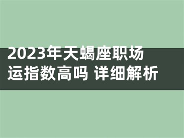 2023年天蝎座职场运指数高吗 详细解析