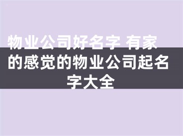 物业公司好名字 有家的感觉的物业公司起名字大全