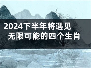 2024下半年将遇见无限可能的四个生肖