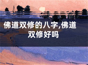 佛道双修的八字,佛道双修好吗