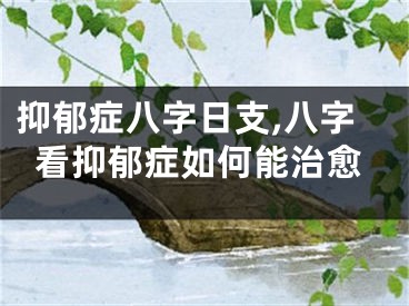 抑郁症八字日支,八字看抑郁症如何能治愈