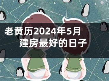老黄历2024年5月建房最好的日子