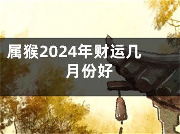 属猴2024年财运几月份好
