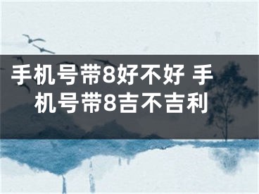手机号带8好不好 手机号带8吉不吉利