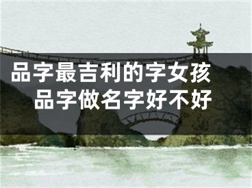 品字最吉利的字女孩 品字做名字好不好