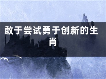 敢于尝试勇于创新的生肖