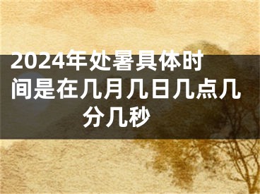 2024年处暑具体时间是在几月几日几点几分几秒 