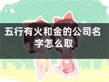 五行有火和金的公司名字怎么取