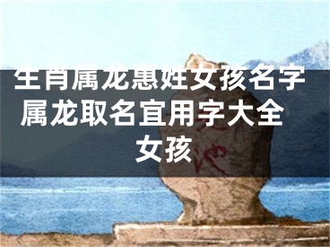 生肖属龙惠姓女孩名字 属龙取名宜用字大全女孩