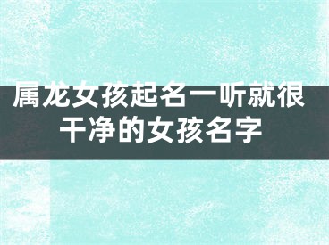 属龙女孩起名一听就很干净的女孩名字