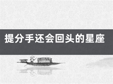 提分手还会回头的星座