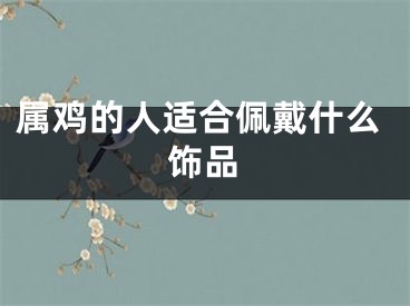 属鸡的人适合佩戴什么饰品