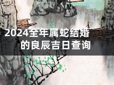 2024全年属蛇结婚的良辰吉日查询