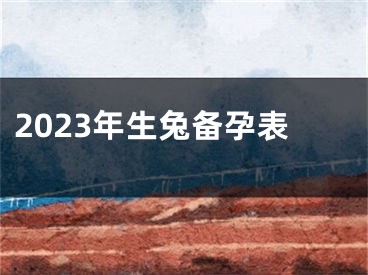 2023年生兔备孕表