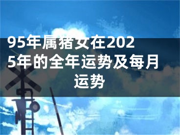 95年属猪女在2025年的全年运势及每月运势