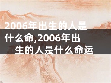 2006年出生的人是什么命,2006年出生的人是什么命运