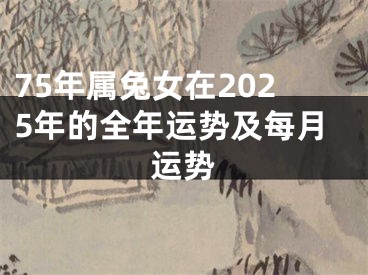 75年属兔女在2025年的全年运势及每月运势