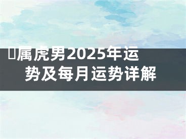 ​属虎男2025年运势及每月运势详解
