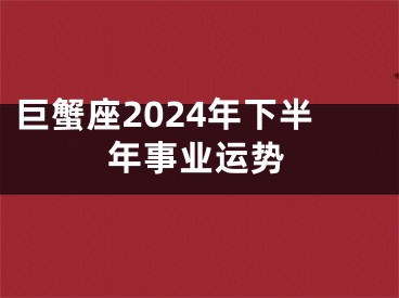 巨蟹座2024年下半年事业运势