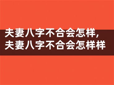 夫妻八字不合会怎样,夫妻八字不合会怎样样