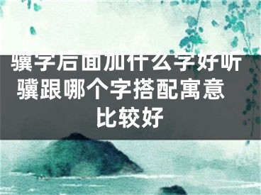骥字后面加什么字好听 骥跟哪个字搭配寓意比较好