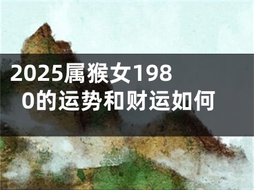 2025属猴女1980的运势和财运如何