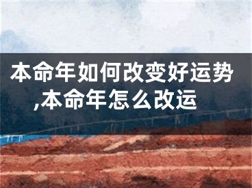 本命年如何改变好运势,本命年怎么改运