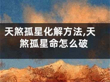 天煞孤星化解方法,天煞孤星命怎么破