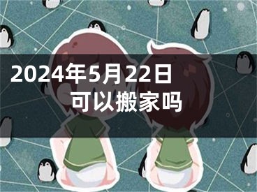 2024年5月22日可以搬家吗