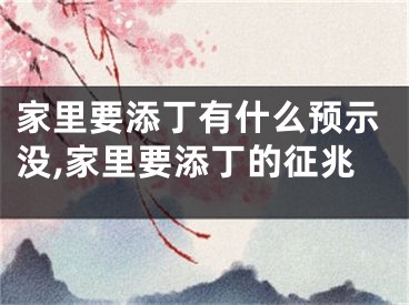 家里要添丁有什么预示没,家里要添丁的征兆