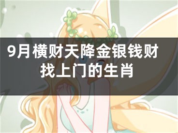 9月横财天降金银钱财找上门的生肖