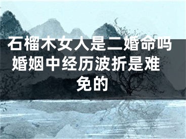 石榴木女人是二婚命吗 婚姻中经历波折是难免的