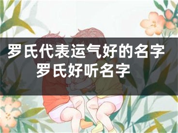 罗氏代表运气好的名字 罗氏好听名字