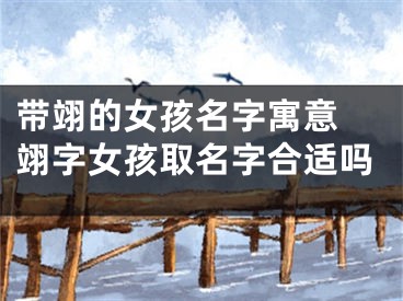 带翊的女孩名字寓意 翊字女孩取名字合适吗