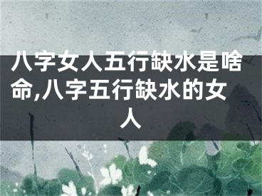 八字女人五行缺水是啥命,八字五行缺水的女人
