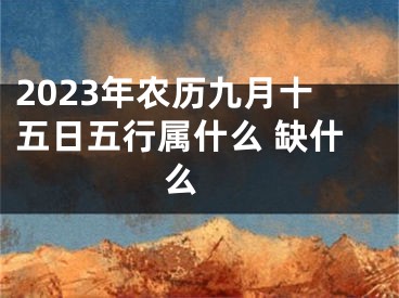 2023年农历九月十五日五行属什么 缺什么 