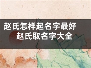 赵氏怎样起名字最好 赵氏取名字大全