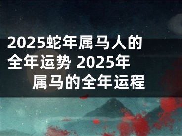 2025蛇年属马人的全年运势 2025年属马的全年运程