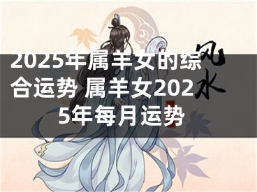 2025年属羊女的综合运势 属羊女2025年每月运势