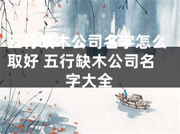五行缺木公司名字怎么取好 五行缺木公司名字大全