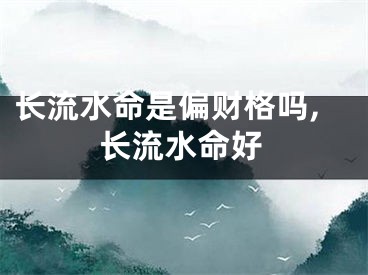 长流水命是偏财格吗,长流水命好