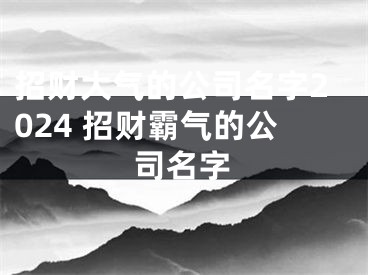 招财大气的公司名字2024 招财霸气的公司名字