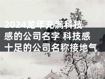 2024龙年充满科技感的公司名字 科技感十足的公司名称接地气