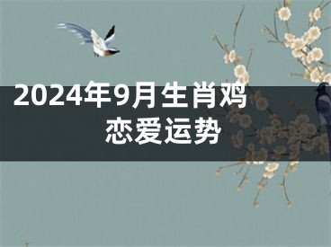 2024年9月生肖鸡恋爱运势