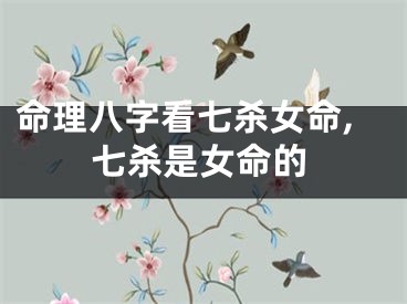 命理八字看七杀女命,七杀是女命的