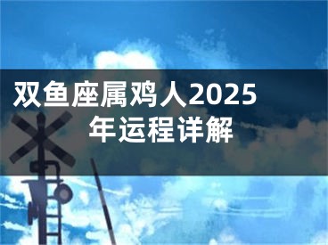 双鱼座属鸡人2025年运程详解