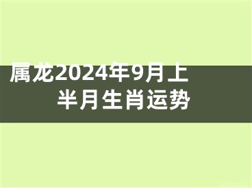 属龙2024年9月上半月生肖运势
