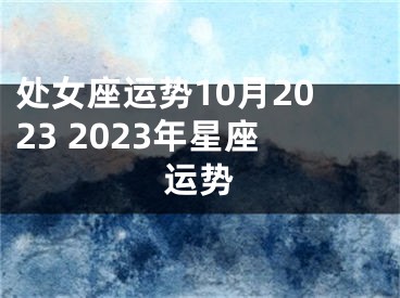 处女座运势10月2023 2023年星座运势